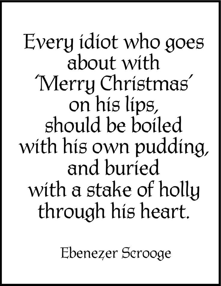 A Christmas Carol Scrooge Quotes
 Every idiot who goes about with Merry Christmas on his