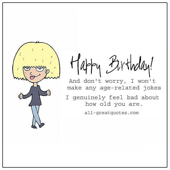 Bad Birthday Quotes
 I genuinely feel bad about how old you are Happy Birthday