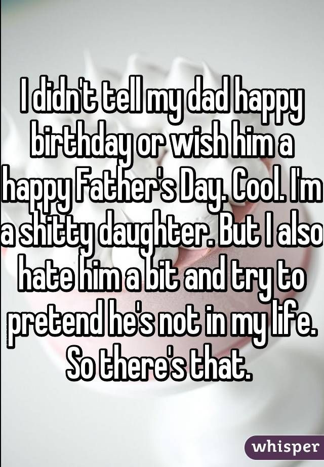 Bad Birthday Quotes
 I didn t tell my dad happy birthday or wish him a happy