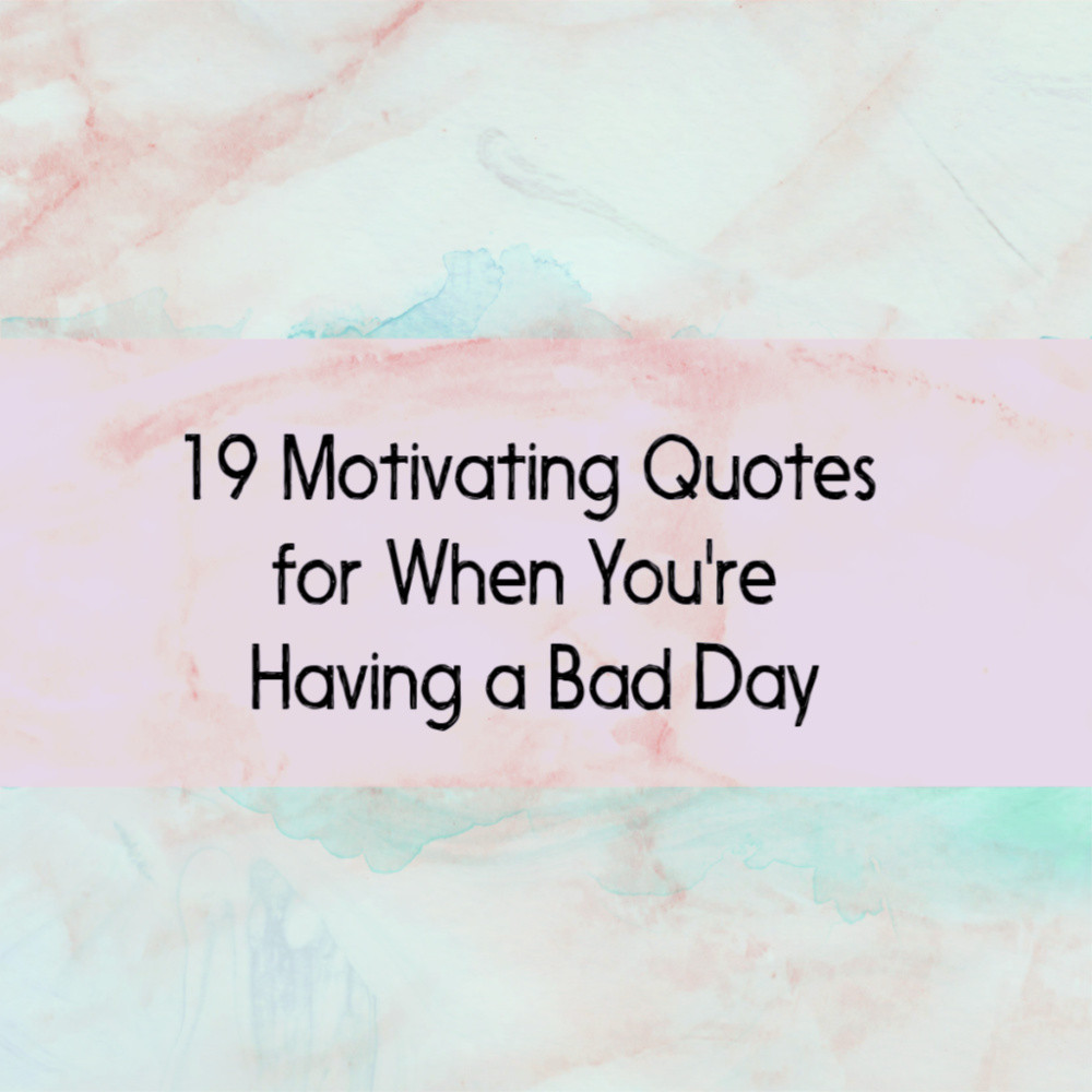 Bad Day Motivational Quotes
 Having A Bad Day 19 Motivating Quotes To Turnaround Bad Days