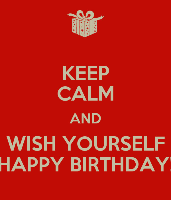 Birthday Quotes For Yourself
 KEEP CALM AND WISH YOURSELF HAPPY BIRTHDAY KEEP CALM