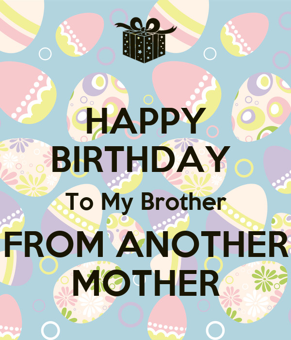 Brother From Another Mother Quotes
 HAPPY BIRTHDAY To My Brother FROM ANOTHER MOTHER KEEP