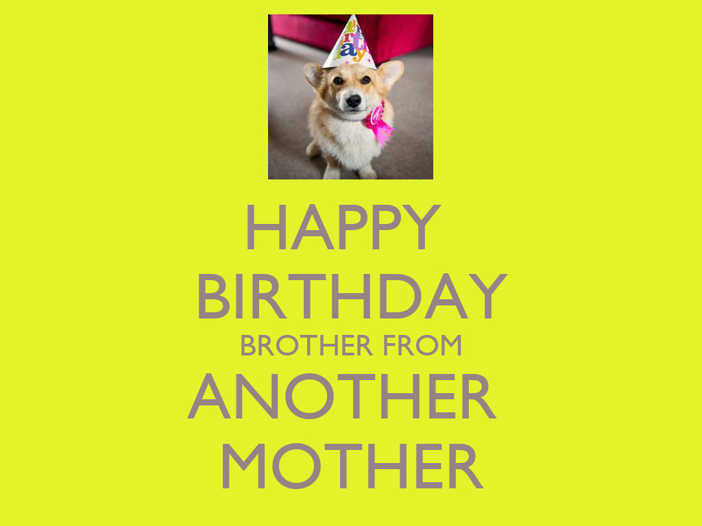 Brother From Another Mother Quotes
 HAPPY BIRTHDAY BROTHER FROM ANOTHER MOTHER KEEP CALM AND