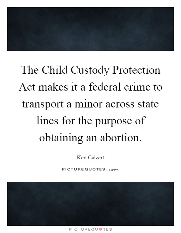 Child Custody Quotes
 The Child Custody Protection Act makes it a federal crime