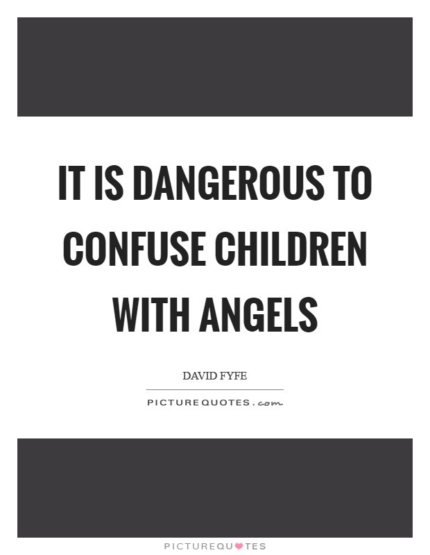 Children Angel Quotes
 It is dangerous to confuse children with angels