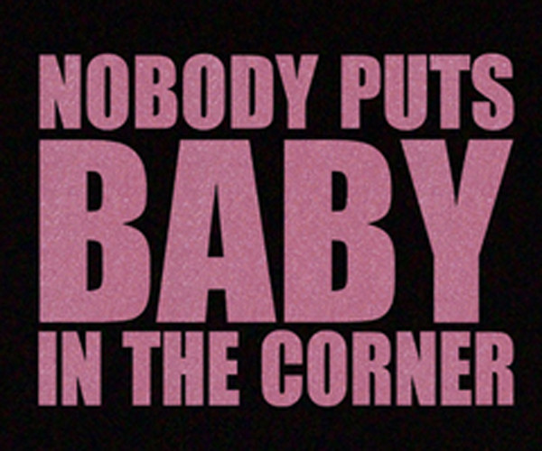 Dirty Dancing Quotes Baby
 QUOTES FROM DIRTY DANCING NO ONE PUTS BABY IN THE CORNER