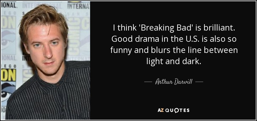 Funny Breaking Bad Quotes
 Arthur Darvill quote I think Breaking Bad is brilliant