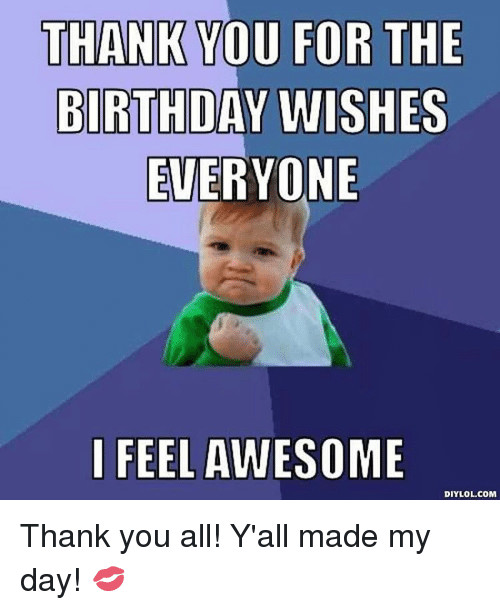 Funny Thank You Birthday Wishes
 THANK YOU FOR THE BIRTHDAY WISHES EVERYONE I FEEL AWESOME