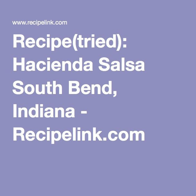 Hacienda Salsa Recipe
 Recipe tried Hacienda Salsa South Bend Indiana