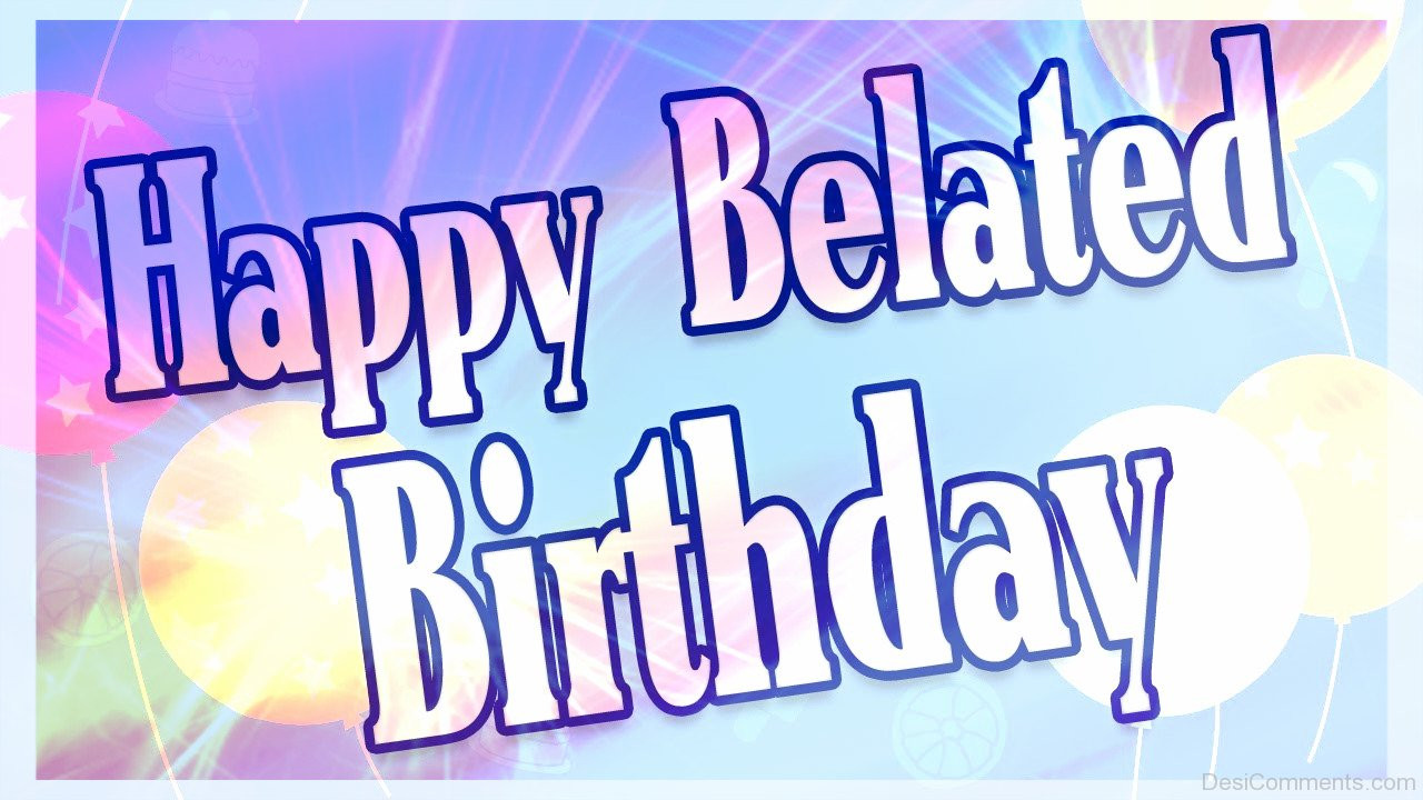 Happy Belated Birthday Wishes
 Belated Birthday Graphics for