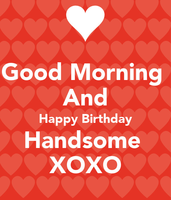 Happy Birthday Handsome Quotes
 Good Morning And Happy Birthday Handsome XOXO Poster