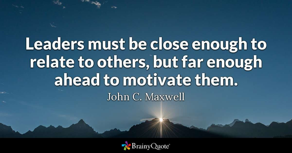 John Maxwell Leadership Quote
 John C Maxwell Leaders must be close enough to relate to