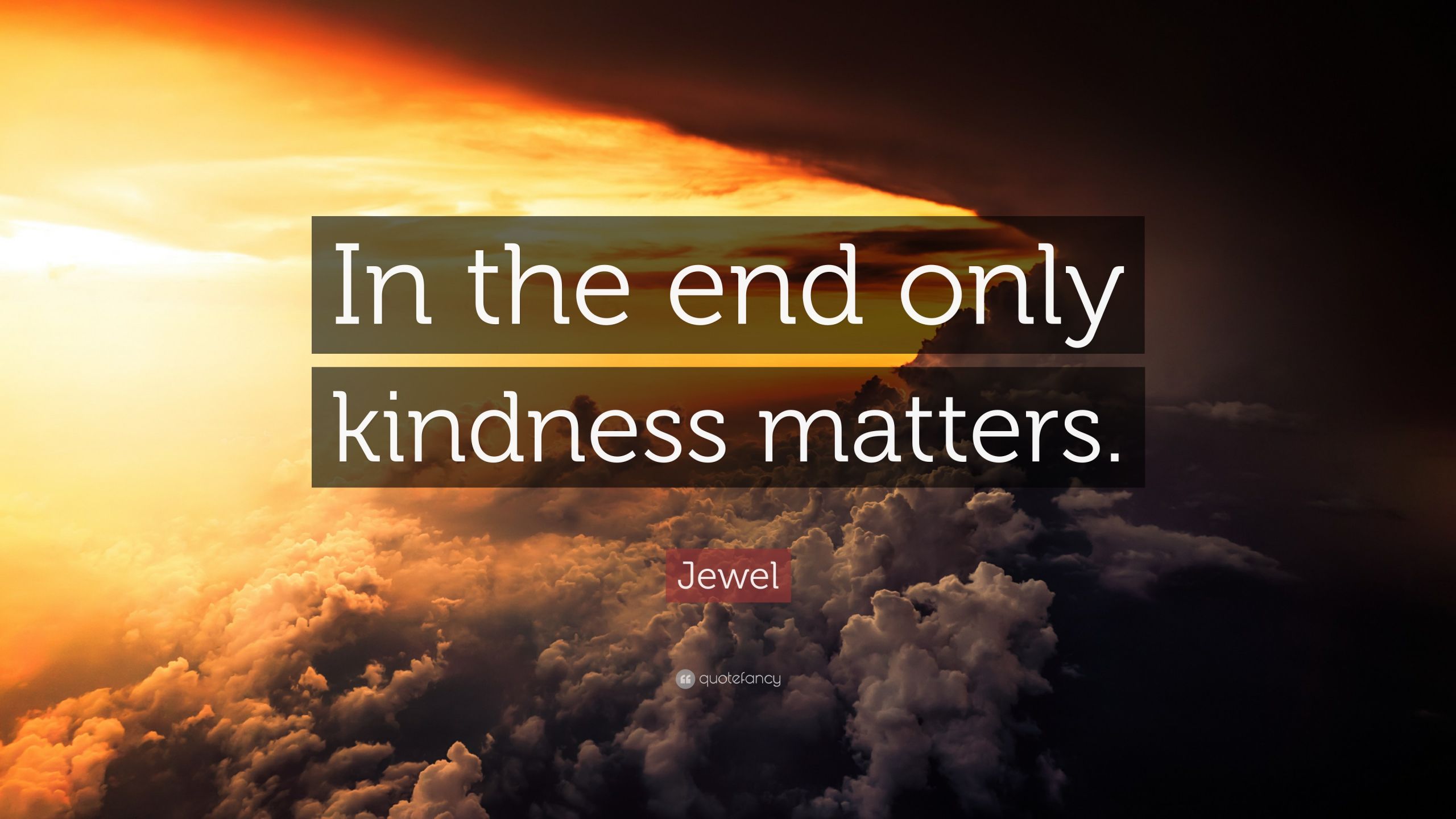 Kindness Matters Quote
 Jewel Quote “In the end only kindness matters ” 12