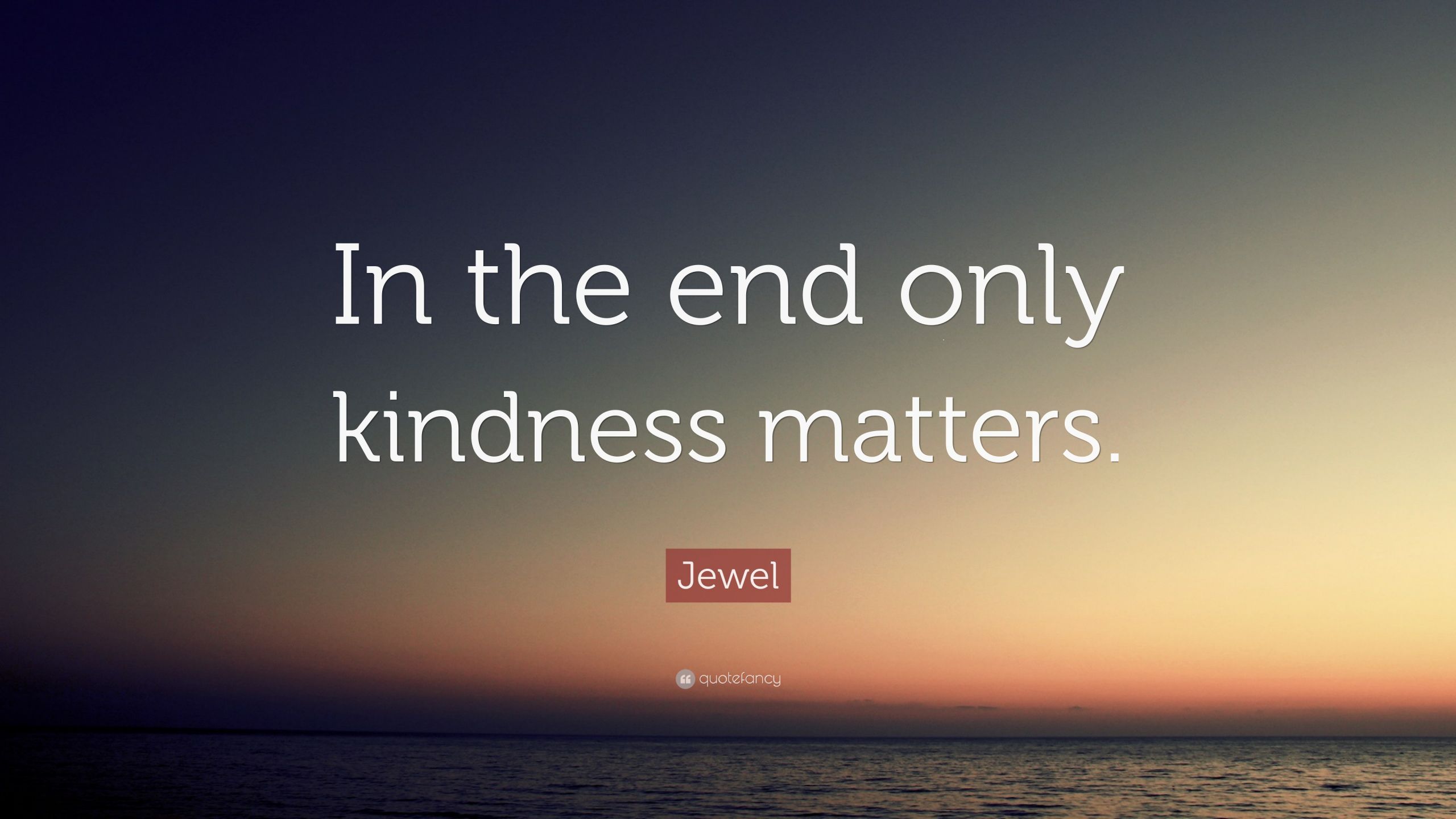 Kindness Matters Quote
 Jewel Quote “In the end only kindness matters ” 12