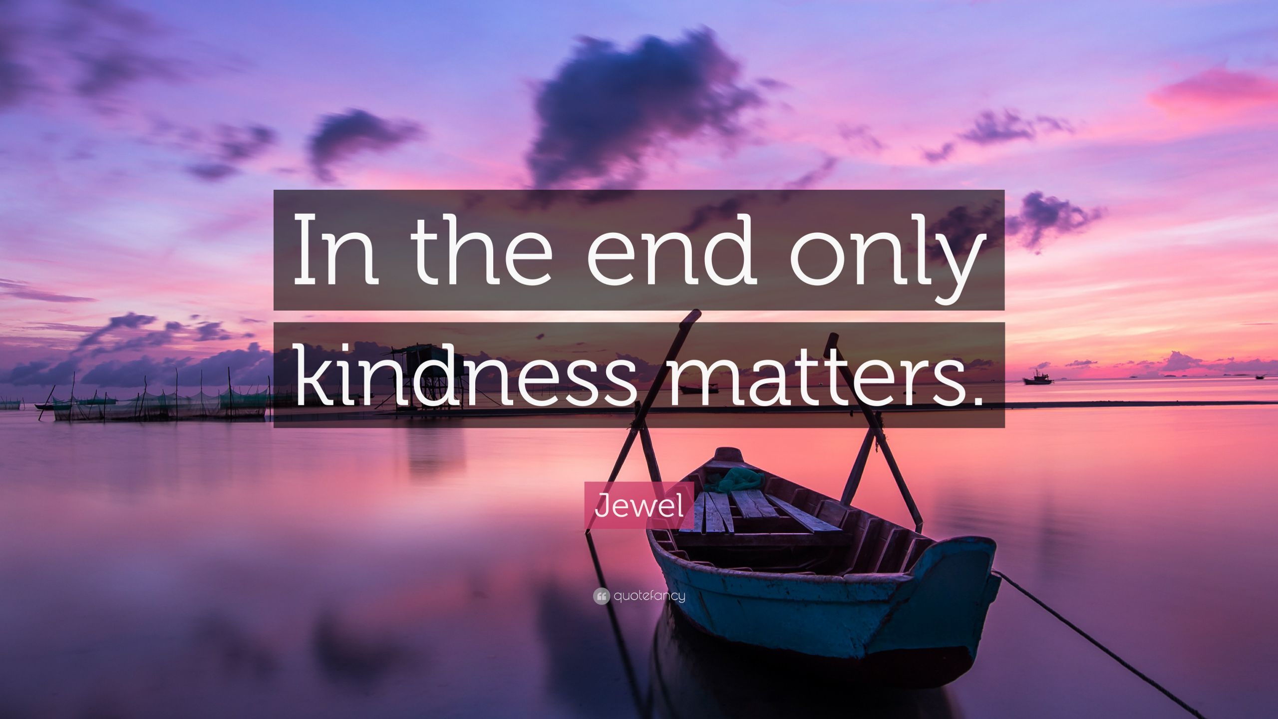 Kindness Matters Quote
 Jewel Quote “In the end only kindness matters ” 12