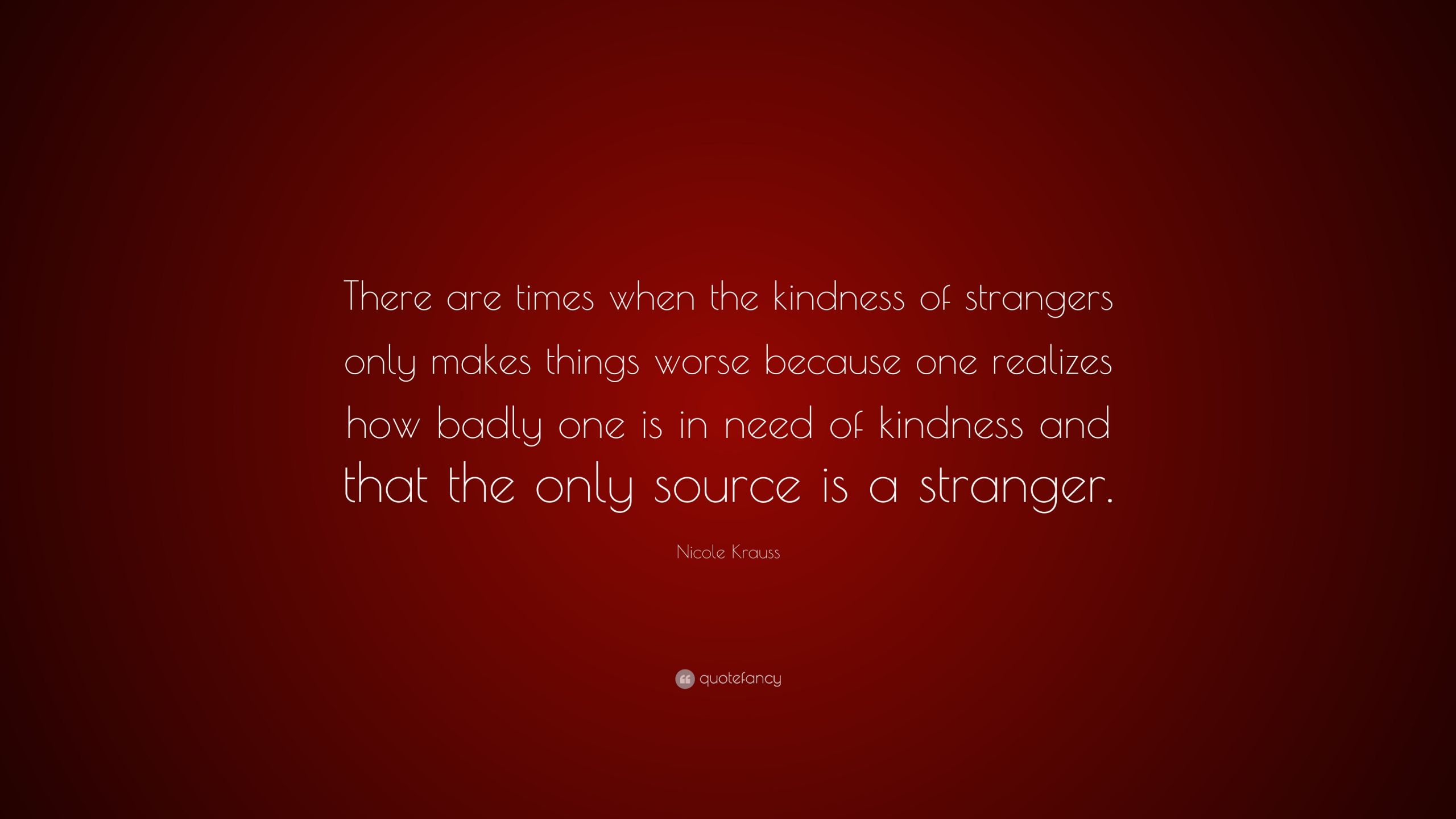 Kindness Of Strangers Quote
 Nicole Krauss Quote “There are times when the kindness of