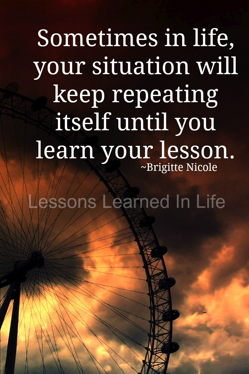 Lessons In Life Quote
 Lessons Learned in LifeUntil you learn your lesson