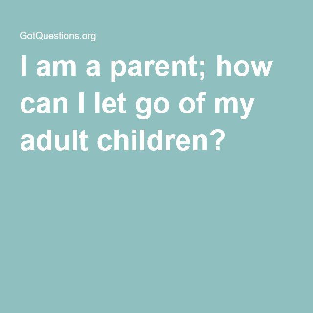 Letting Go Of Your Grown Child Quotes
 I am a parent how can I let go of my adult children