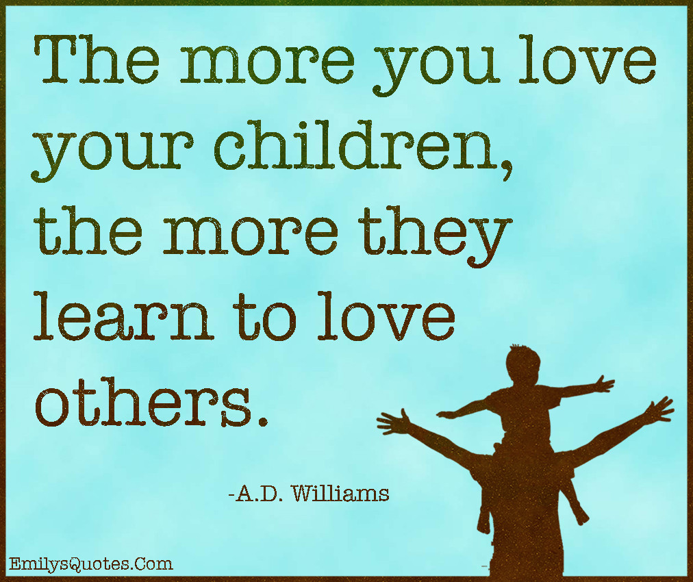 Loving Your Children Quotes
 The more you love your children the more they learn to