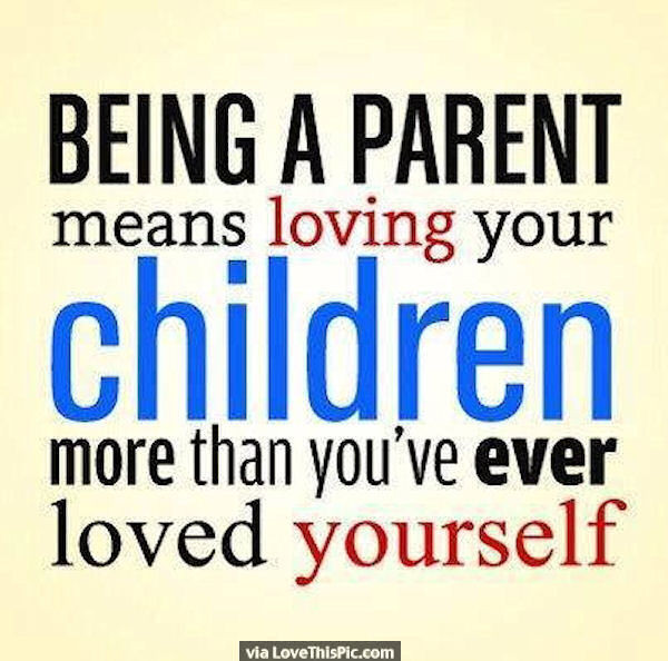 Loving Your Children Quotes
 Being A Parent Means Loving Your Children More Than You