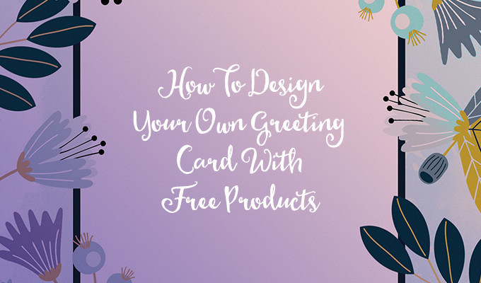 Make Your Own Birthday Card Free
 How To Design Your Own Greeting Card With Free Products