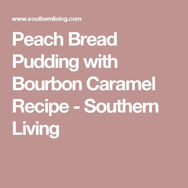 Peach Bread Recipe Southern Living
 Peach Bread Pudding with Bourbon Caramel