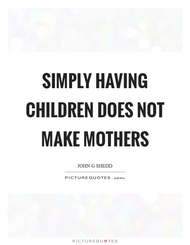 Quote About Having Children
 Simply having children does not make mothers