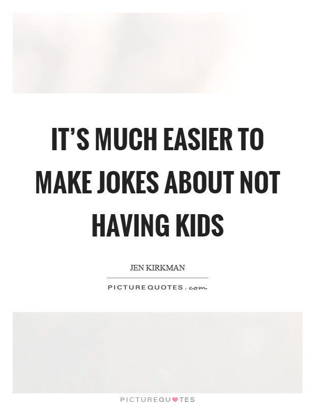 Quote About Having Children
 It s much easier to make jokes about not having kids