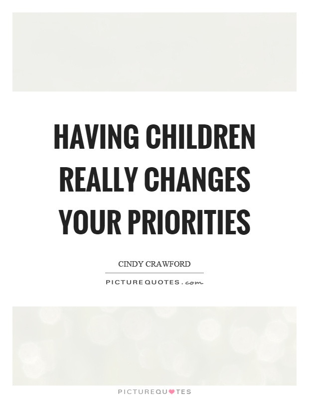 Quote About Having Children
 Having children really changes your priorities