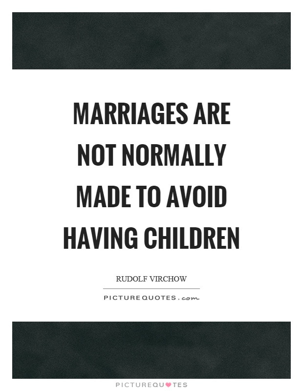 Quote About Having Children
 Marriages are not normally made to avoid having children