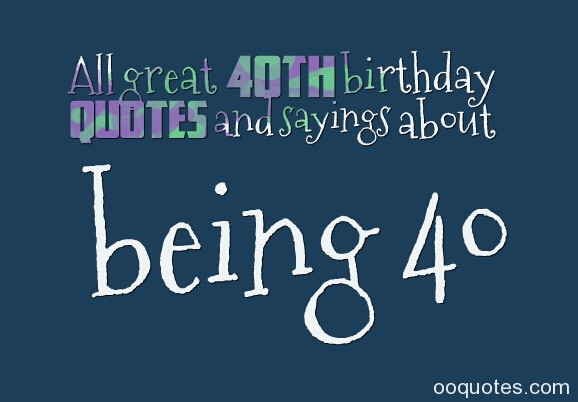 Quotes For 40th Birthday
 All great 40th birthday quotes and sayings about being 40