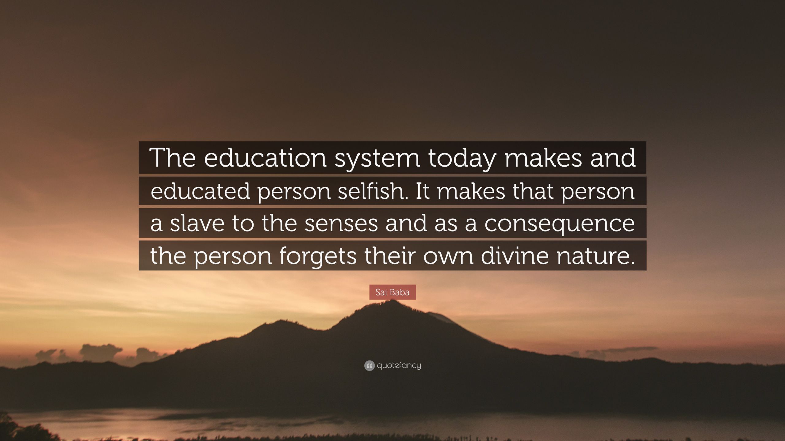 Quotes On Education System
 Sai Baba Quote “The education system today makes and