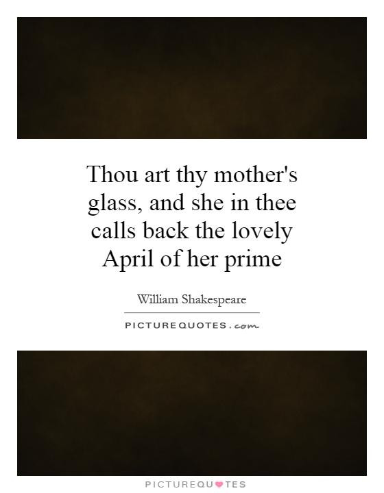 Shakespeare Quotes About Mothers
 Thou art thy mother s glass and she in thee calls back