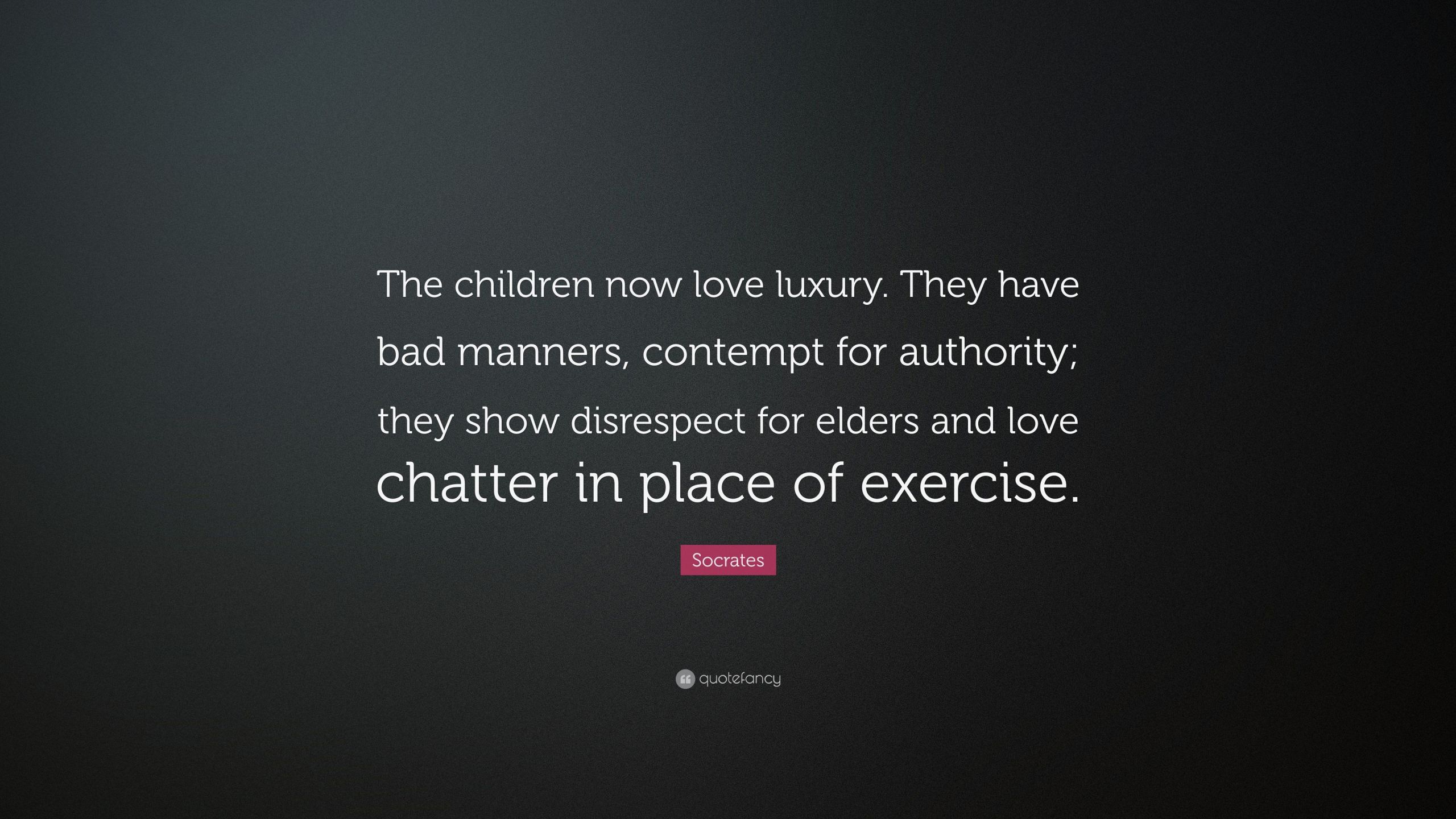 Socrates Quotes Children
 Socrates Quote “The children now love luxury They have