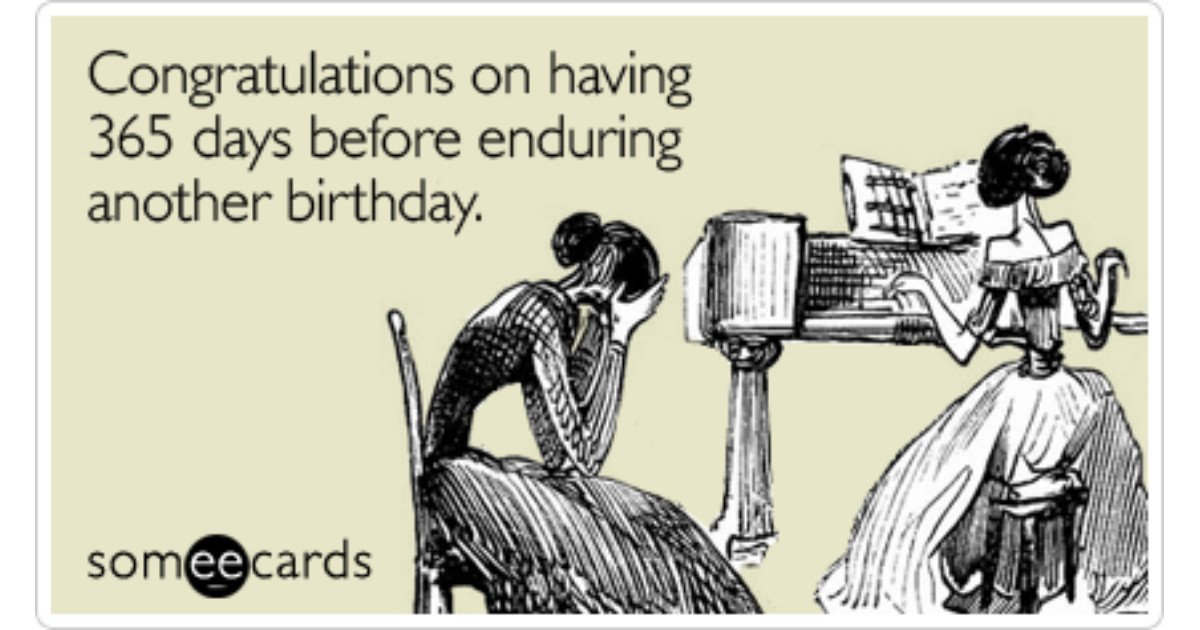 Some E Cards Birthday
 Congratulations on having 365 days before enduring another