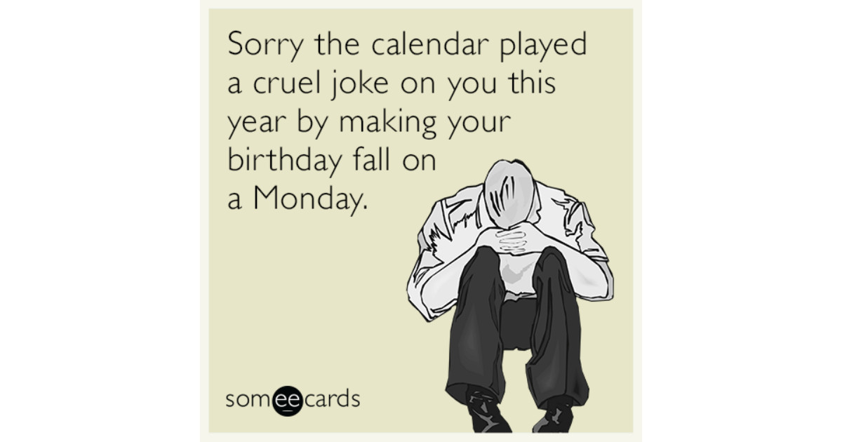 Some E Cards Birthday
 Sorry the calendar played a cruel joke on you this year by