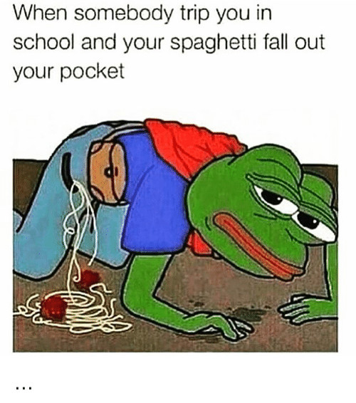 Spaghetti Falling Out Of Pocket
 When Somebody Trip You in School and Your Spaghetti Fall