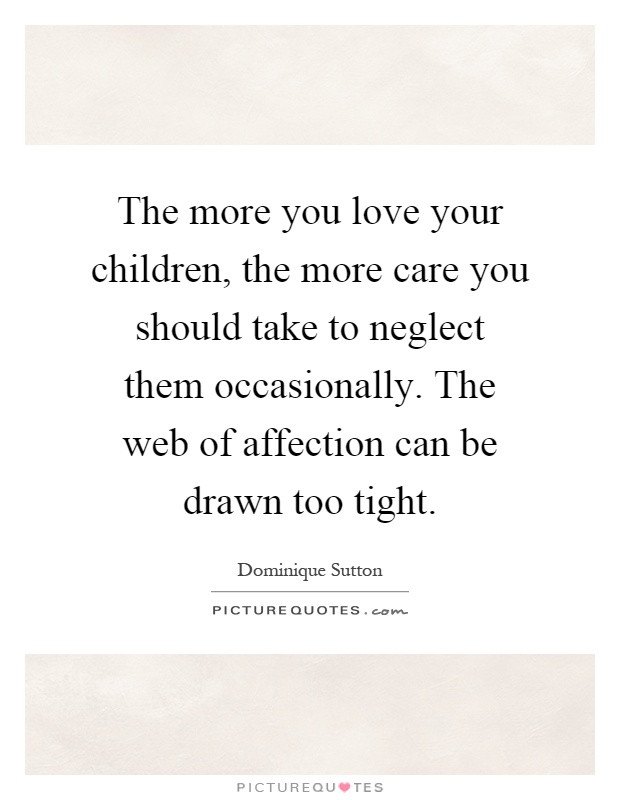 Take Care Of Your Kids Quotes
 The more you love your children the more care you should