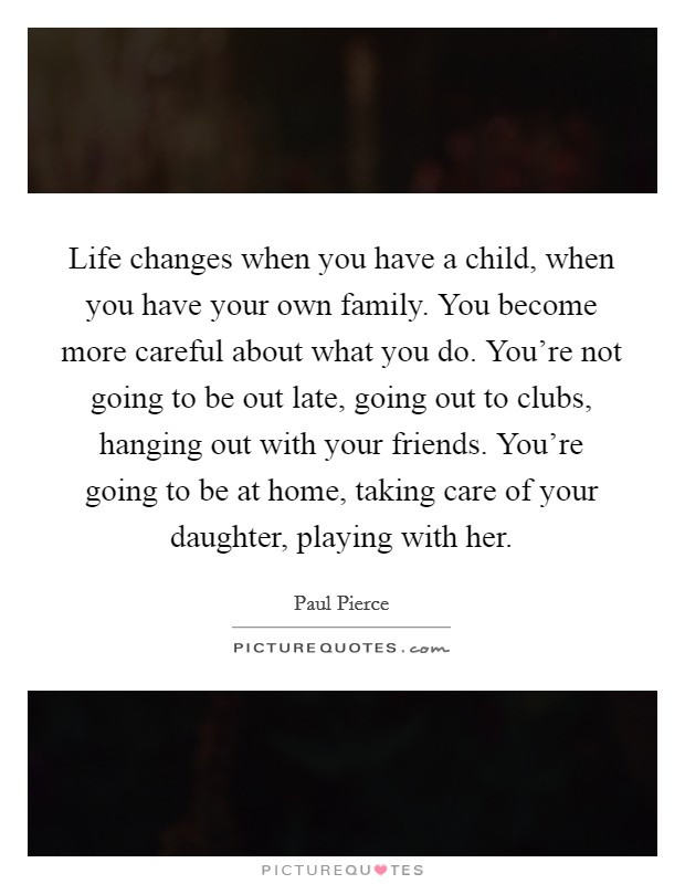 Take Care Of Your Kids Quotes
 Life changes when you have a child when you have your own