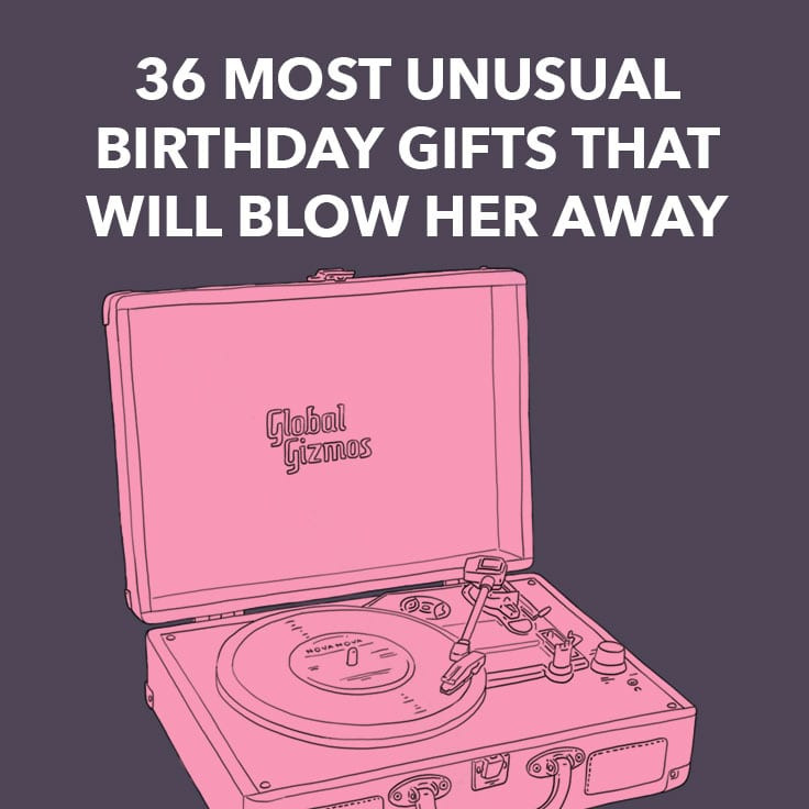 Unusual Birthday Gifts
 36 Most Unusual Birthday Gifts That Will Blow Her Away