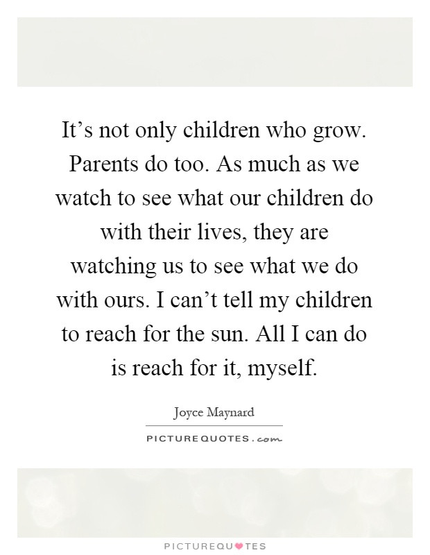 Watching A Child Grow Quotes
 It s not only children who grow Parents do too As much