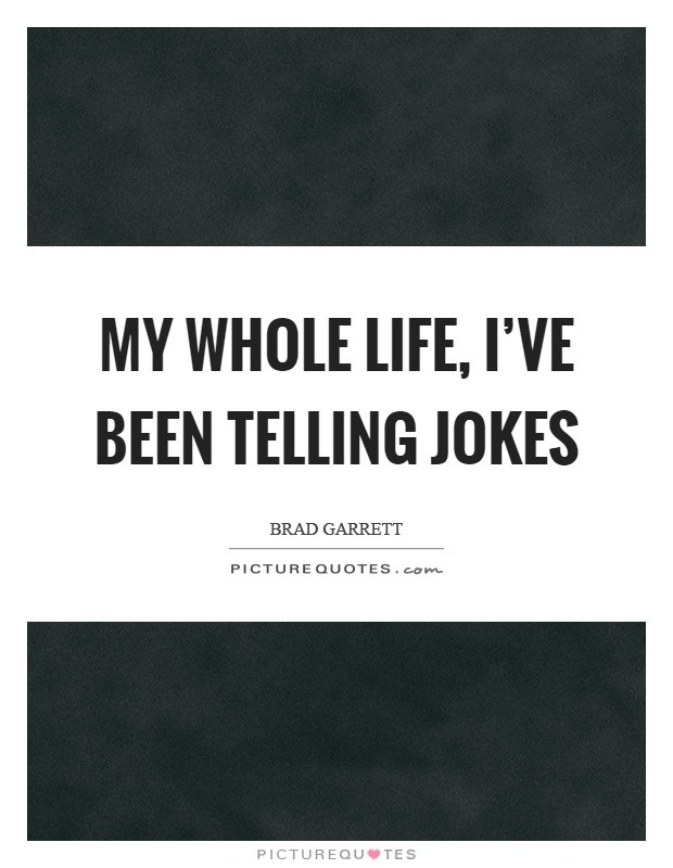 Whole Life Quote
 My whole life I ve been telling jokes