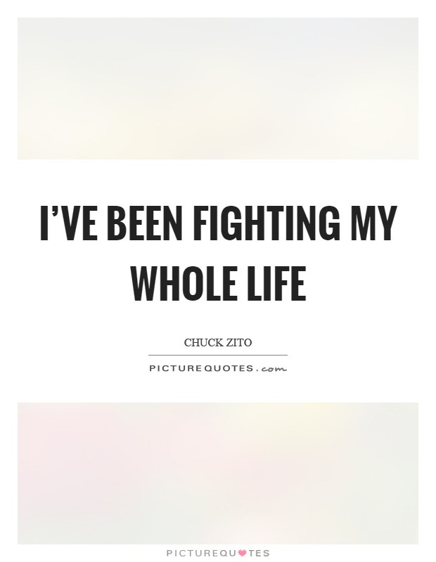 Whole Life Quote
 I ve been fighting my whole life