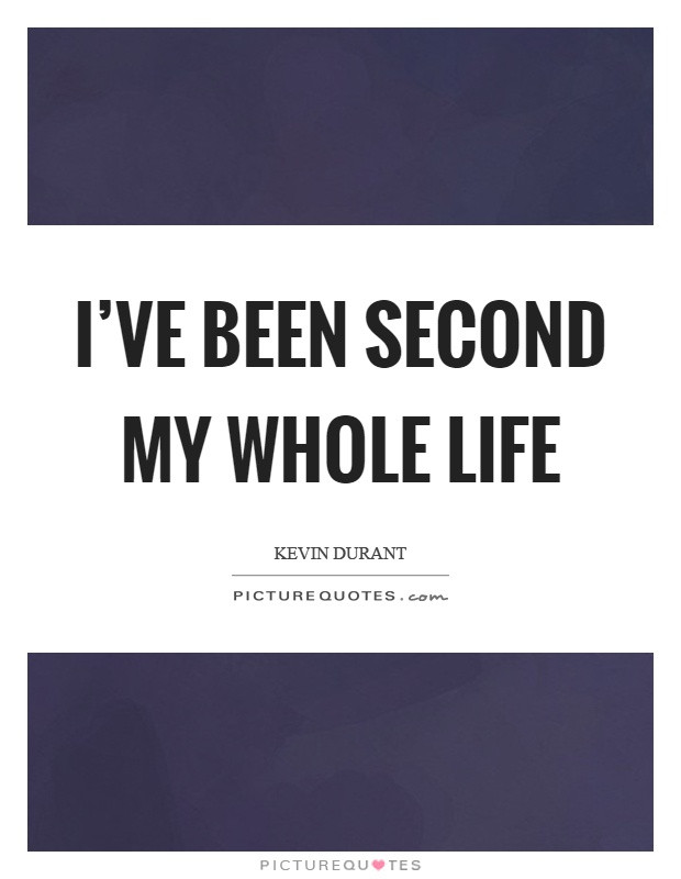 Whole Life Quote
 I ve been second my whole life